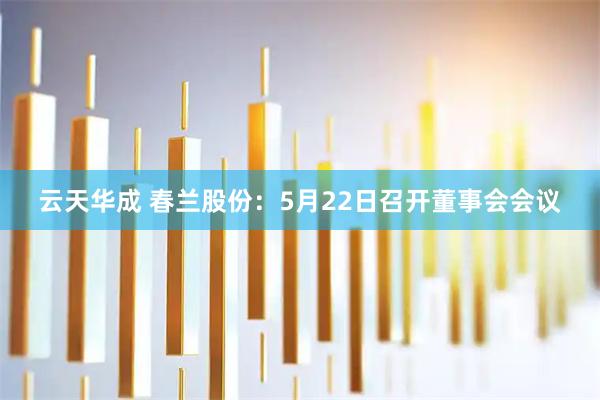 云天华成 春兰股份：5月22日召开董事会会议