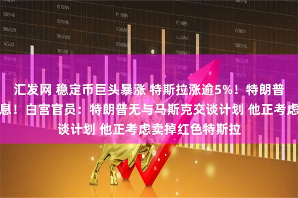 汇发网 稳定币巨头暴涨 特斯拉涨逾5%！特朗普喊话鲍威尔：降息！白宫官员：特朗普无与马斯克交谈计划 他正考虑卖掉红色特斯拉