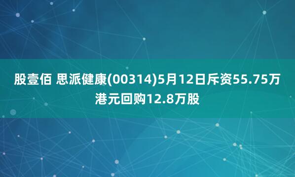 股壹佰 思派健康(00314)5月12日斥资55.75万港元回购12.8万股