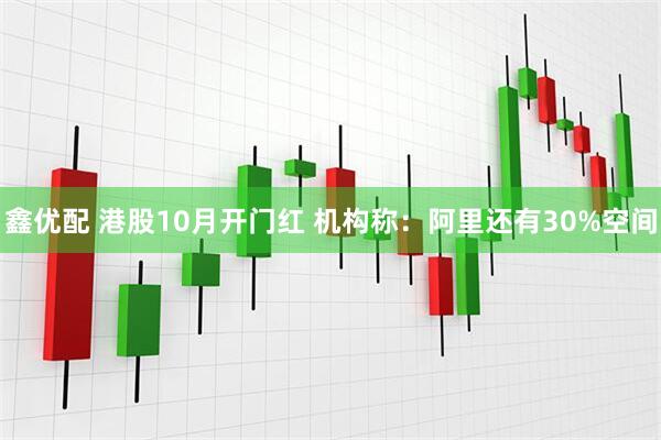 鑫优配 港股10月开门红 机构称：阿里还有30%空间