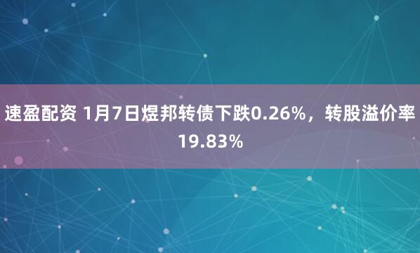 速盈配资 1月7日煜邦转债下跌0.26%，转股溢价率19.83%