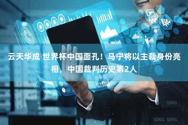 云天华成 世界杯中国面孔！马宁将以主裁身份亮相，中国裁判历史第2人